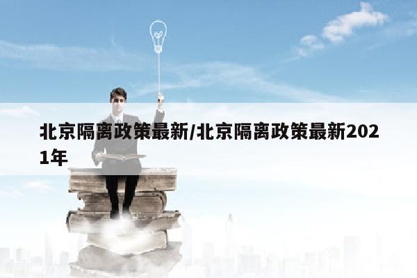 北京隔离政策最新/北京隔离政策最新2021年