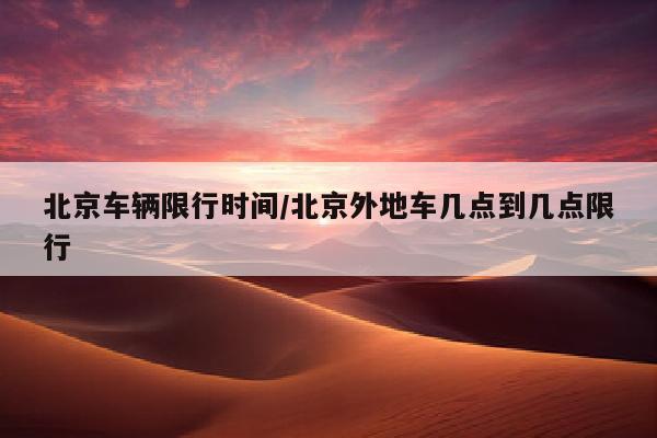 北京车辆限行时间/北京外地车几点到几点限行