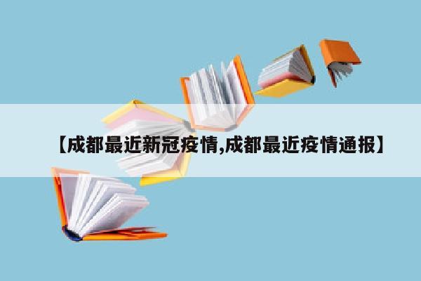 【成都最近新冠疫情,成都最近疫情通报】