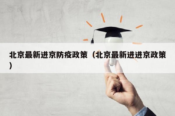 北京最新进京防疫政策（北京最新进进京政策）