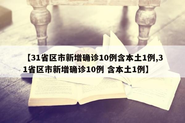 【31省区市新增确诊10例含本土1例,31省区市新增确诊10例 含本土1例】