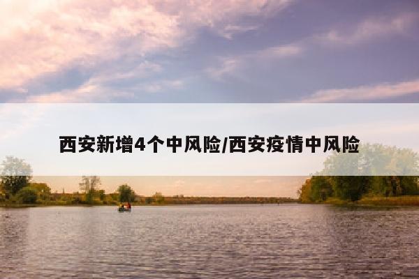 西安新增4个中风险/西安疫情中风险