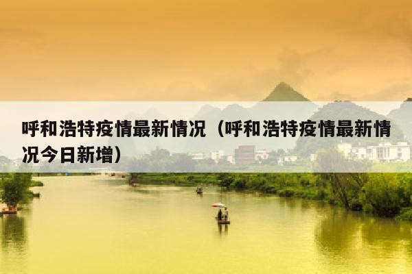 呼和浩特疫情最新情况（呼和浩特疫情最新情况今日新增）