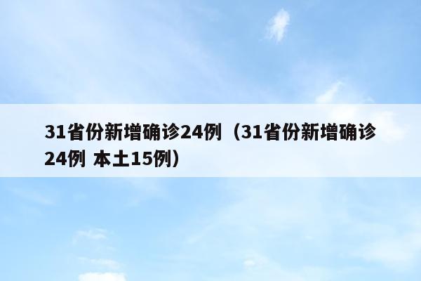 31省份新增确诊24例（31省份新增确诊24例 本土15例）