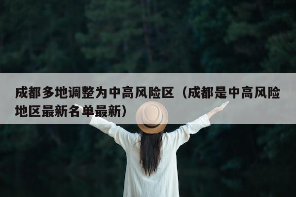 成都多地调整为中高风险区（成都是中高风险地区最新名单最新）