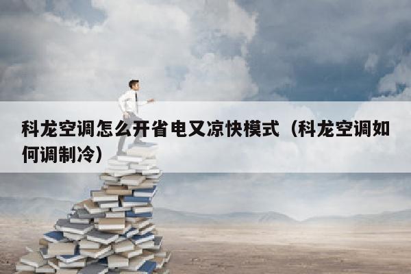 科龙空调怎么开省电又凉快模式（科龙空调如何调制冷）