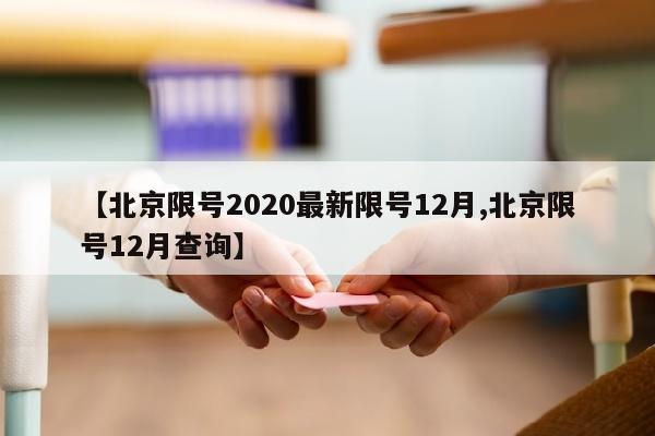 【北京限号2020最新限号12月,北京限号12月查询】