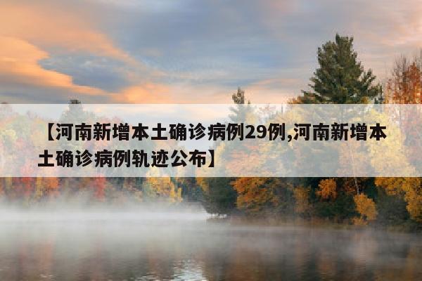 【河南新增本土确诊病例29例,河南新增本土确诊病例轨迹公布】