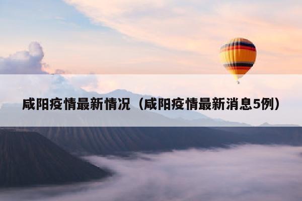 咸阳疫情最新情况（咸阳疫情最新消息5例）