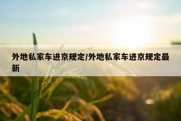 外地私家车进京规定/外地私家车进京规定最新