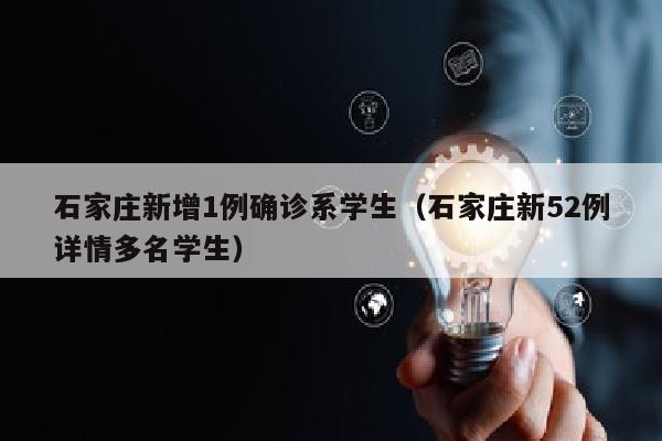 石家庄新增1例确诊系学生（石家庄新52例详情多名学生）