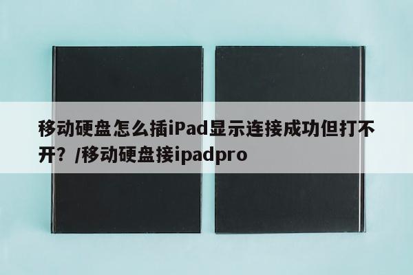 移动硬盘怎么插iPad显示连接成功但打不开？/移动硬盘接ipadpro
