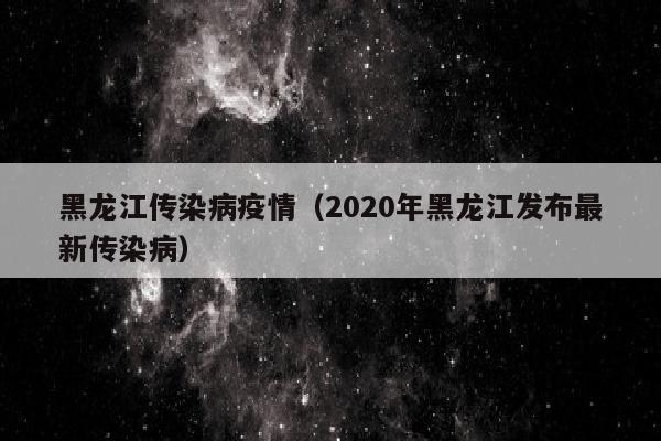 黑龙江传染病疫情（2020年黑龙江发布最新传染病）
