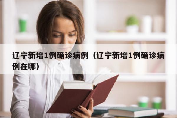 辽宁新增1例确诊病例（辽宁新增1例确诊病例在哪）
