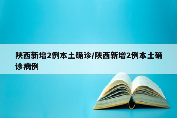 陕西新增2例本土确诊/陕西新增2例本土确诊病例