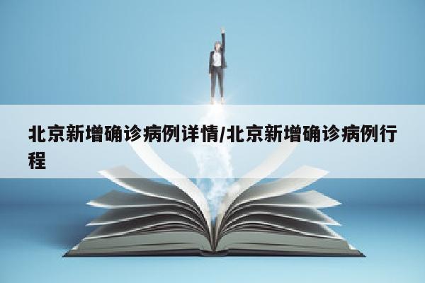 北京新增确诊病例详情/北京新增确诊病例行程