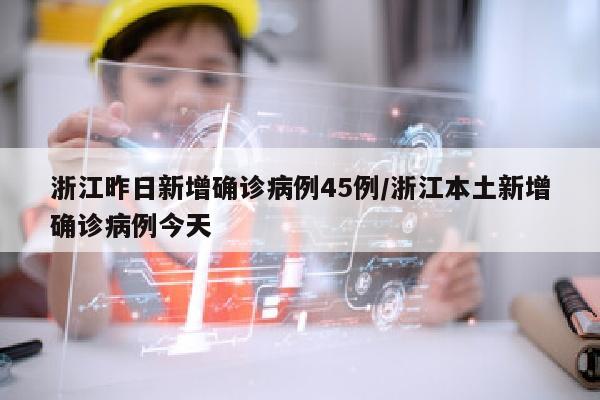 浙江昨日新增确诊病例45例/浙江本土新增确诊病例今天