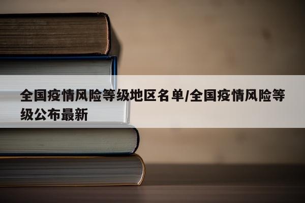 全国疫情风险等级地区名单/全国疫情风险等级公布最新