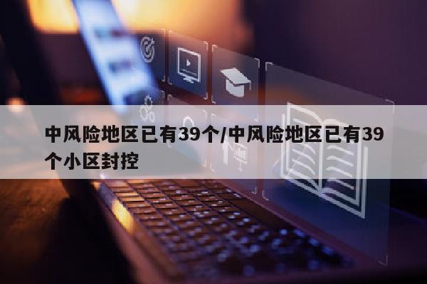 中风险地区已有39个/中风险地区已有39个小区封控