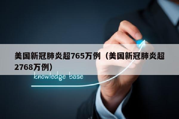 美国新冠肺炎超765万例（美国新冠肺炎超2768万例）