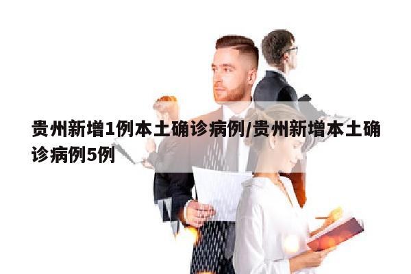 贵州新增1例本土确诊病例/贵州新增本土确诊病例5例