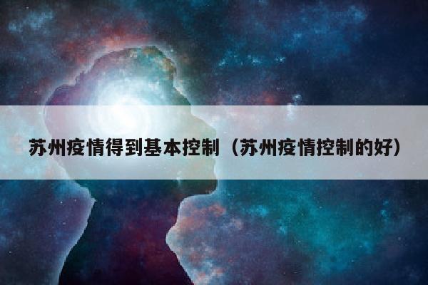 苏州疫情得到基本控制（苏州疫情控制的好）