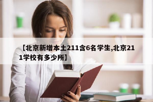 【北京新增本土211含6名学生,北京211学校有多少所】