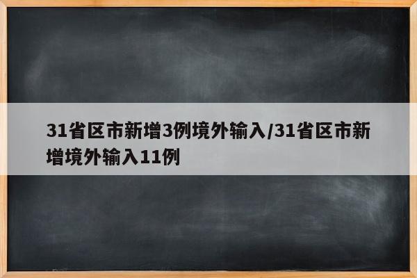 31省区市新增3例境外输入/31省区市新增境外输入11例