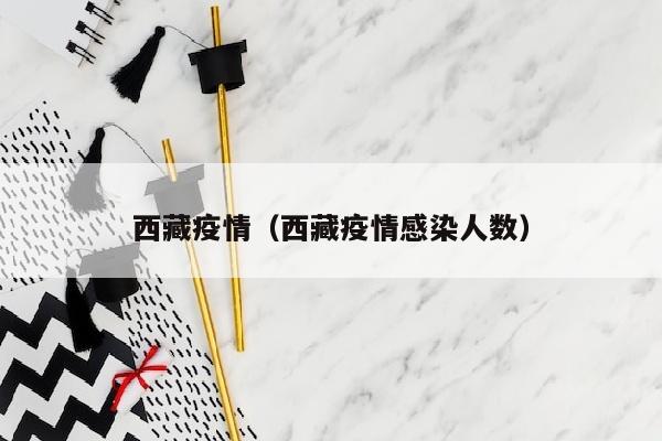 西藏疫情（西藏疫情感染人数）