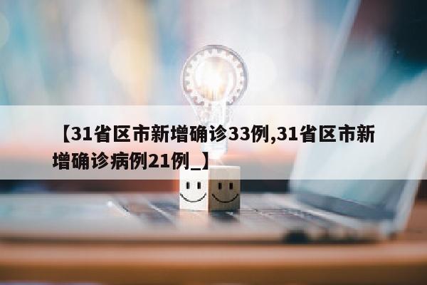 【31省区市新增确诊33例,31省区市新增确诊病例21例_】