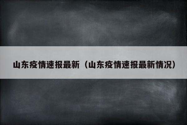 山东疫情速报最新（山东疫情速报最新情况）