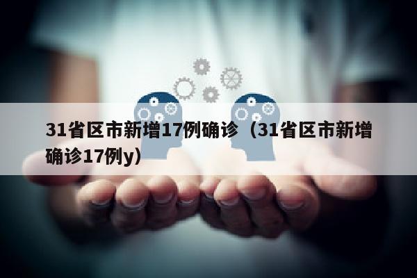 31省区市新增17例确诊（31省区市新增确诊17例y）