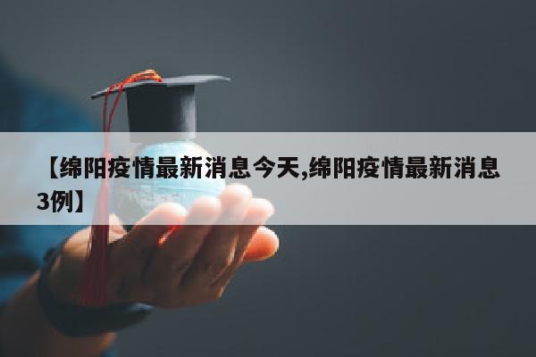 【绵阳疫情最新消息今天,绵阳疫情最新消息3例】