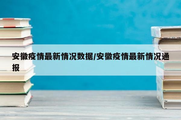 安徽疫情最新情况数据/安徽疫情最新情况通报