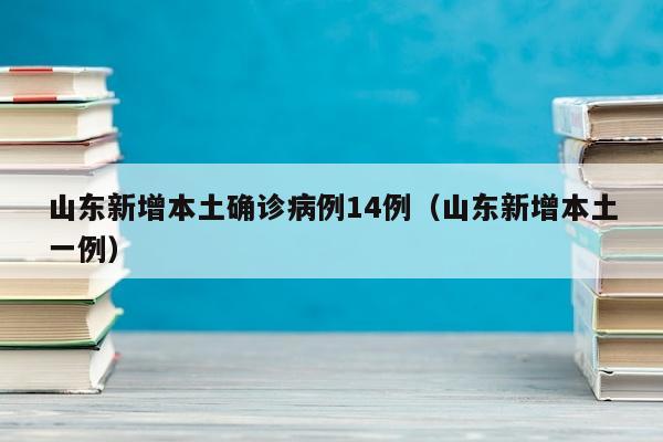 山东新增本土确诊病例14例（山东新增本土一例）