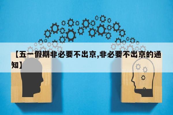 【五一假期非必要不出京,非必要不出京的通知】