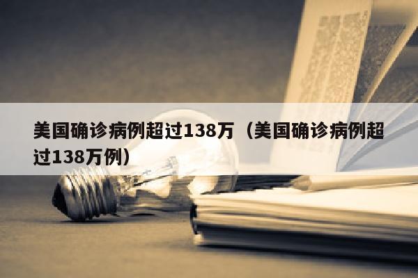 美国确诊病例超过138万（美国确诊病例超过138万例）