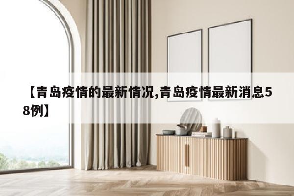 【青岛疫情的最新情况,青岛疫情最新消息58例】
