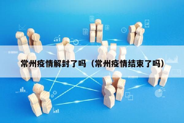 常州疫情解封了吗（常州疫情结束了吗）