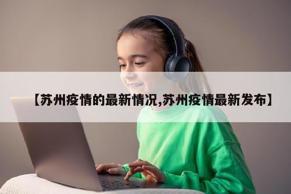 【苏州疫情的最新情况,苏州疫情最新发布】