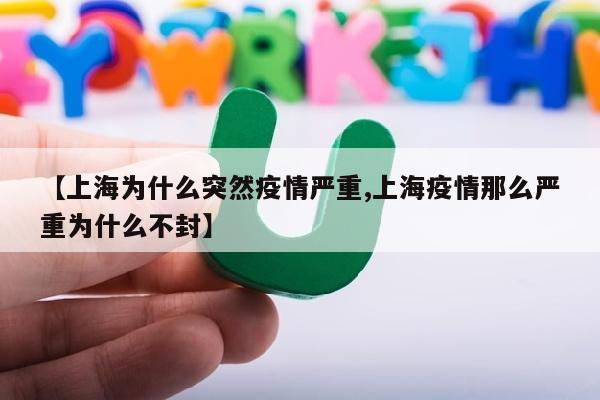 【上海为什么突然疫情严重,上海疫情那么严重为什么不封】