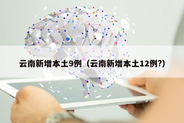 云南新增本土9例（云南新增本土12例?）