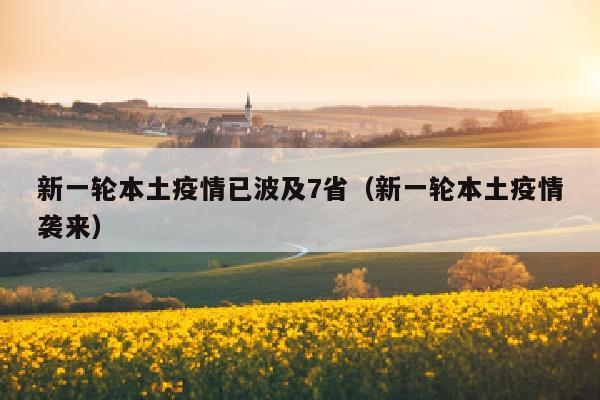 新一轮本土疫情已波及7省（新一轮本土疫情袭来）