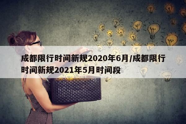 成都限行时间新规2020年6月/成都限行时间新规2021年5月时间段