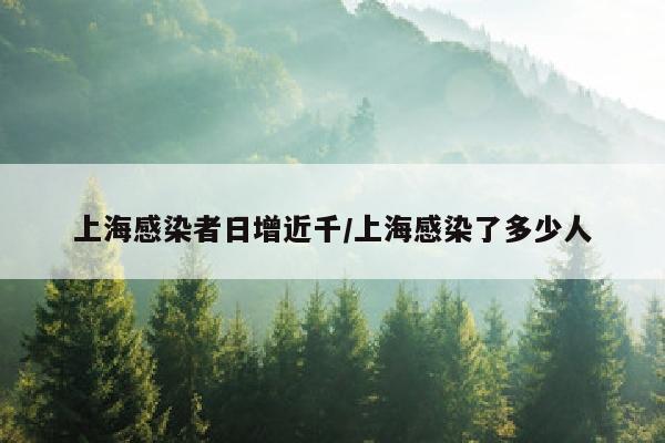 上海感染者日增近千/上海感染了多少人