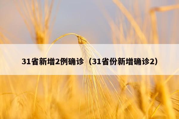 31省新增2例确诊（31省份新增确诊2）