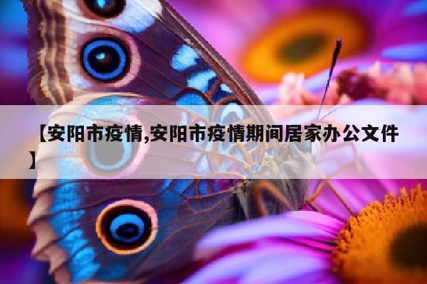 【安阳市疫情,安阳市疫情期间居家办公文件】