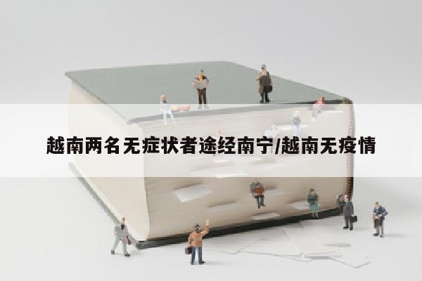 越南两名无症状者途经南宁/越南无疫情