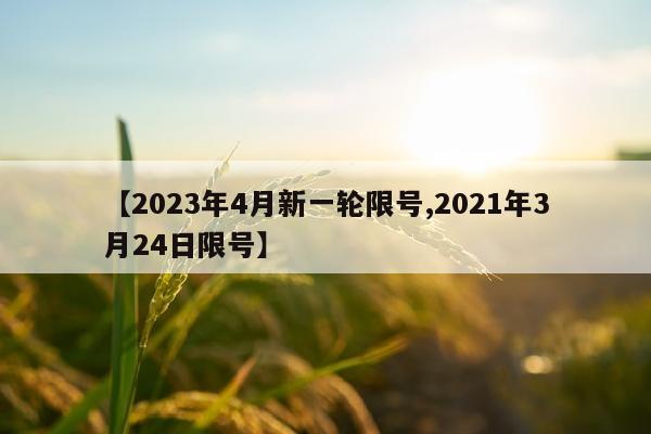 【2023年4月新一轮限号,2021年3月24日限号】