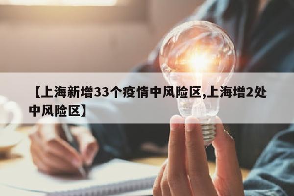 【上海新增33个疫情中风险区,上海增2处中风险区】